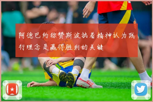 阿德巴约称赞斯波执着精神认为践行理念是赢得胜利的关键