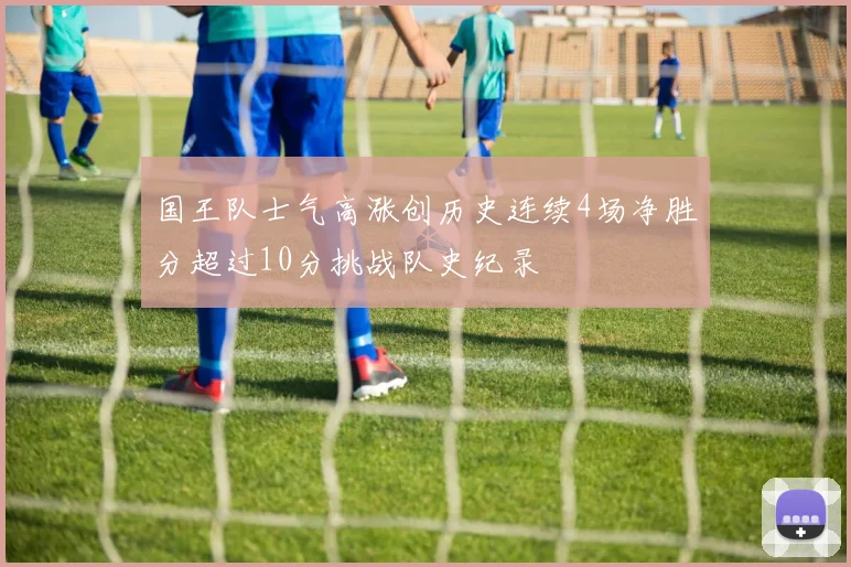 国王队士气高涨创历史连续4场净胜分超过10分挑战队史纪录