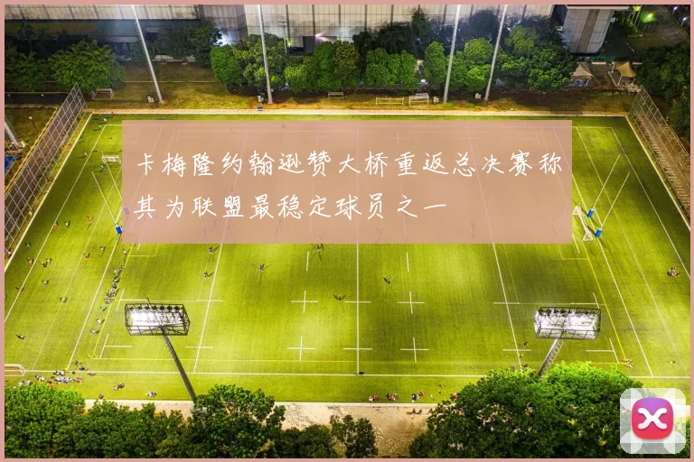 卡梅隆约翰逊赞大桥重返总决赛称其为联盟最稳定球员之一