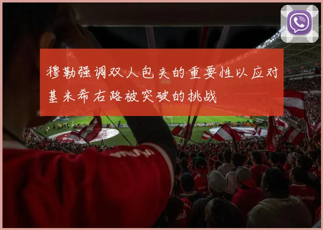 穆勒强调双人包夹的重要性以应对基米希右路被突破的挑战